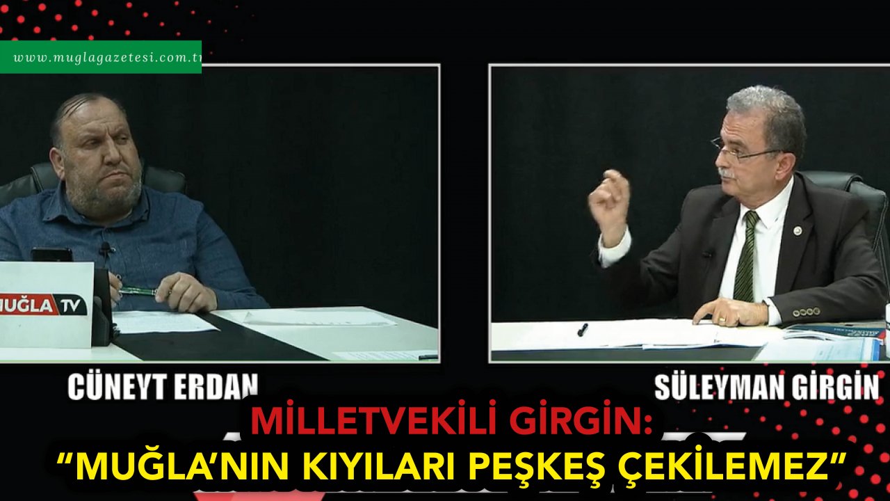 MİLLETVEKİLİ GİRGİN: “MUĞLA’NIN KIYILARI PEŞKEŞ ÇEKİLEMEZ”
