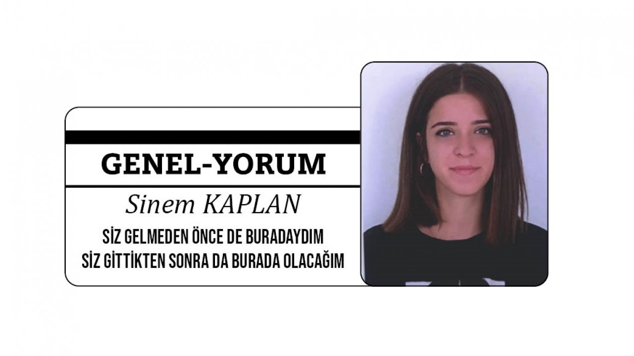 SİZ GELMEDEN ÖNCE DE BURADAYDIM  SİZ GİTTİKTEN SONRA DA BURADA OLACAĞIM