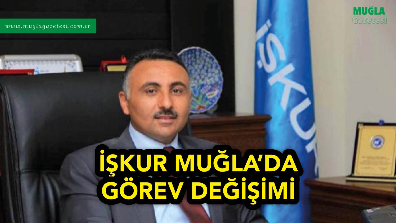 İŞKUR MUĞLA’DA GÖREV DEĞİŞİMİ
