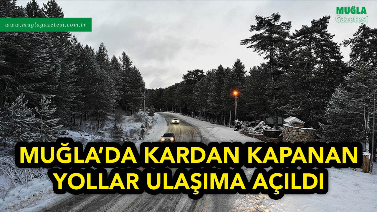 MUĞLA'DA KARDAN KAPANAN YOLLAR ULAŞIMA AÇILDI