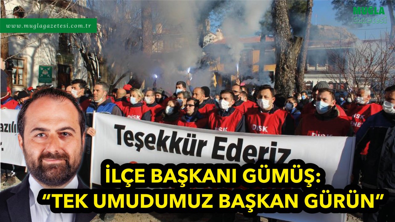 İLÇE BAŞKANI GÜMÜŞ: “TEK UMUDUMUZ BAŞKAN GÜRÜN”