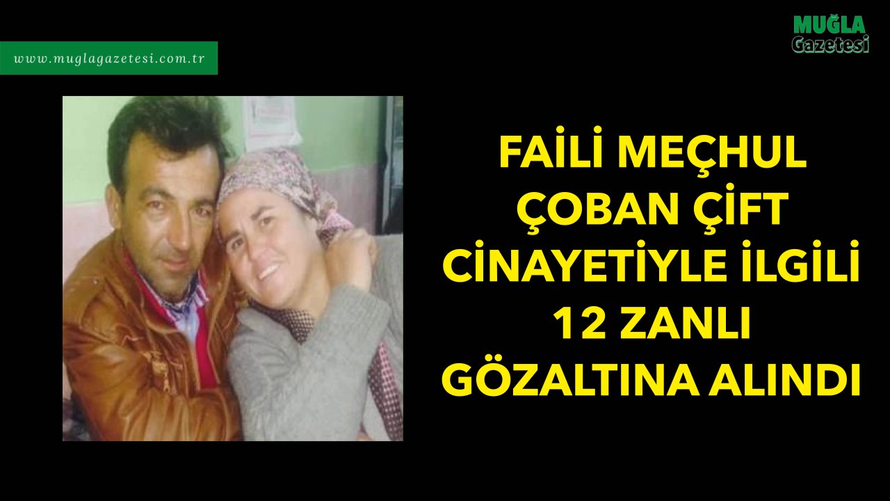 FAİLİ MEÇHUL ÇOBAN ÇİFT CİNAYETİYLE İLGİLİ 12 ZANLI GÖZALTINA ALINDI