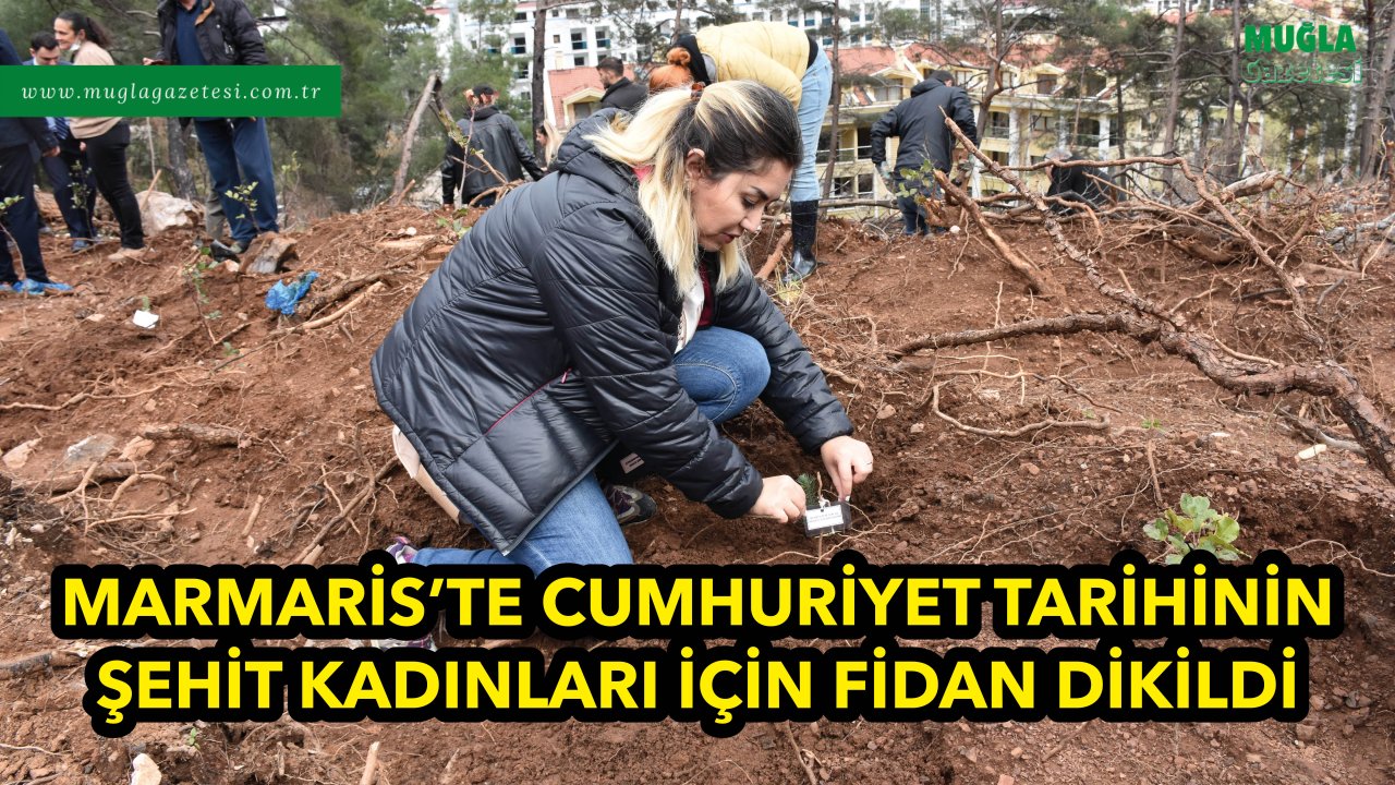 MARMARİS'TE CUMHURİYET TARİHİNİN ŞEHİT KADINLARI İÇİN FİDAN DİKİLDİ