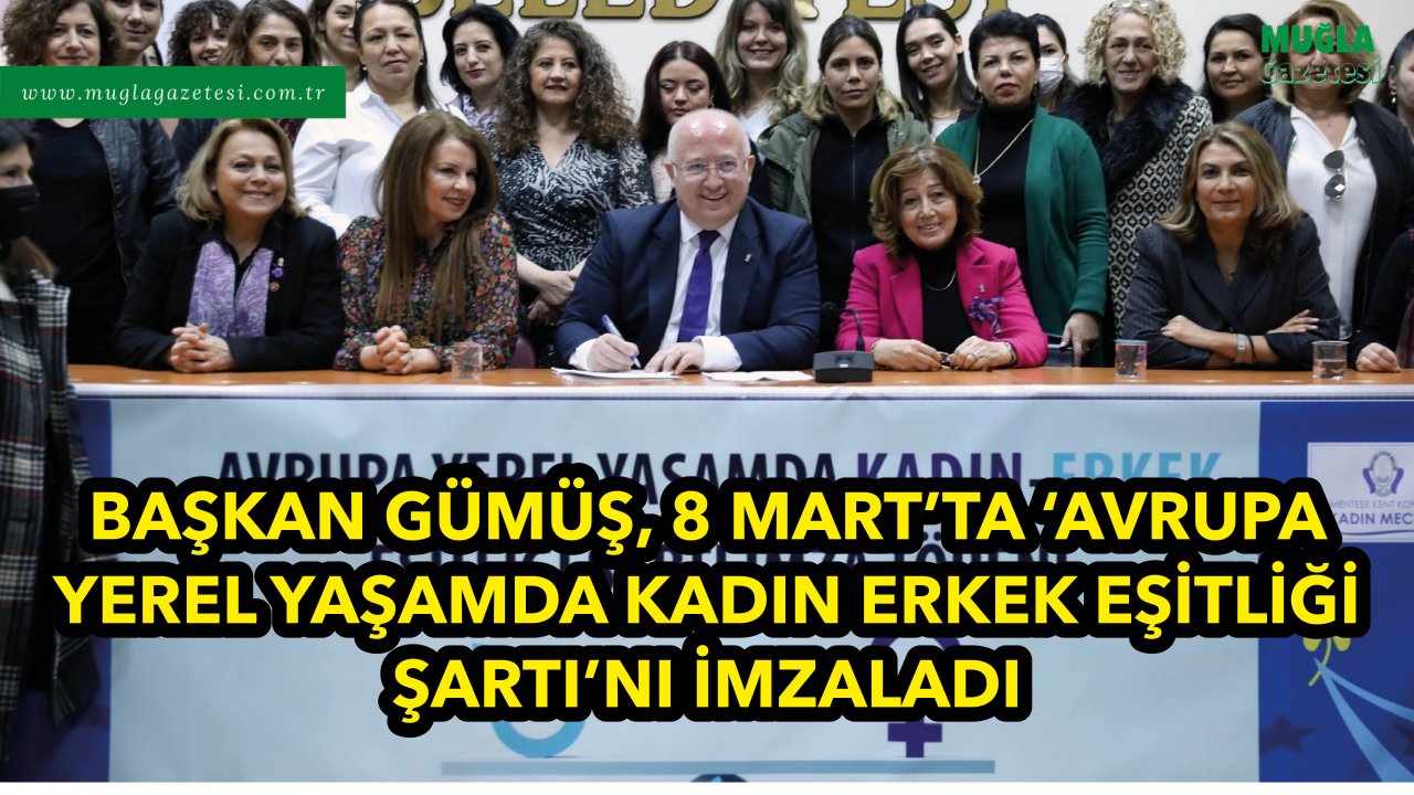 BAŞKAN GÜMÜŞ 8 MART’TA ‘AVRUPA YEREL YAŞAMDA KADIN ERKEK EŞİTLİĞİ ŞARTI’NI İMZALADI