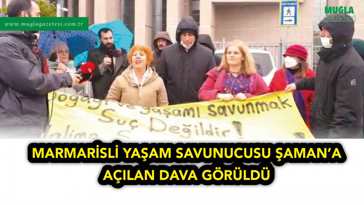 MARMARİSLİ YAŞAM SAVUNUCUSU ŞAMAN’A AÇILAN DAVA GÖRÜLDÜ