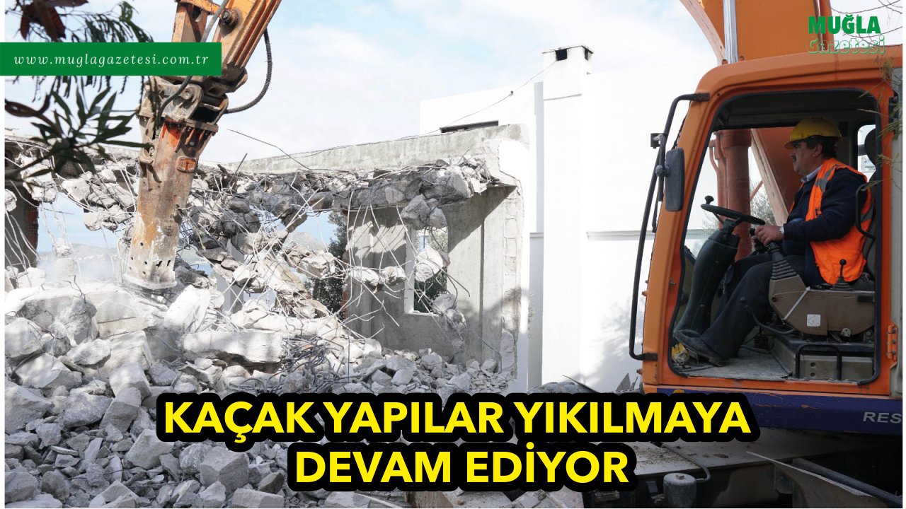 KAÇAK YAPILAR YIKILMAYA DEVAM EDİYOR