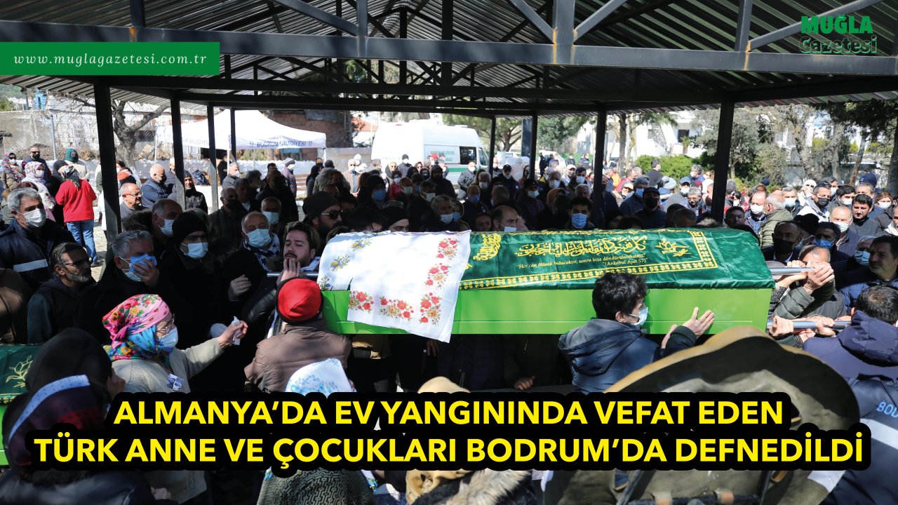 ALMANYA'DA EV YANGININDA VEFAT EDEN TÜRK ANNE VE ÇOCUKLARI BODRUM'DA DEFNEDİLDİ