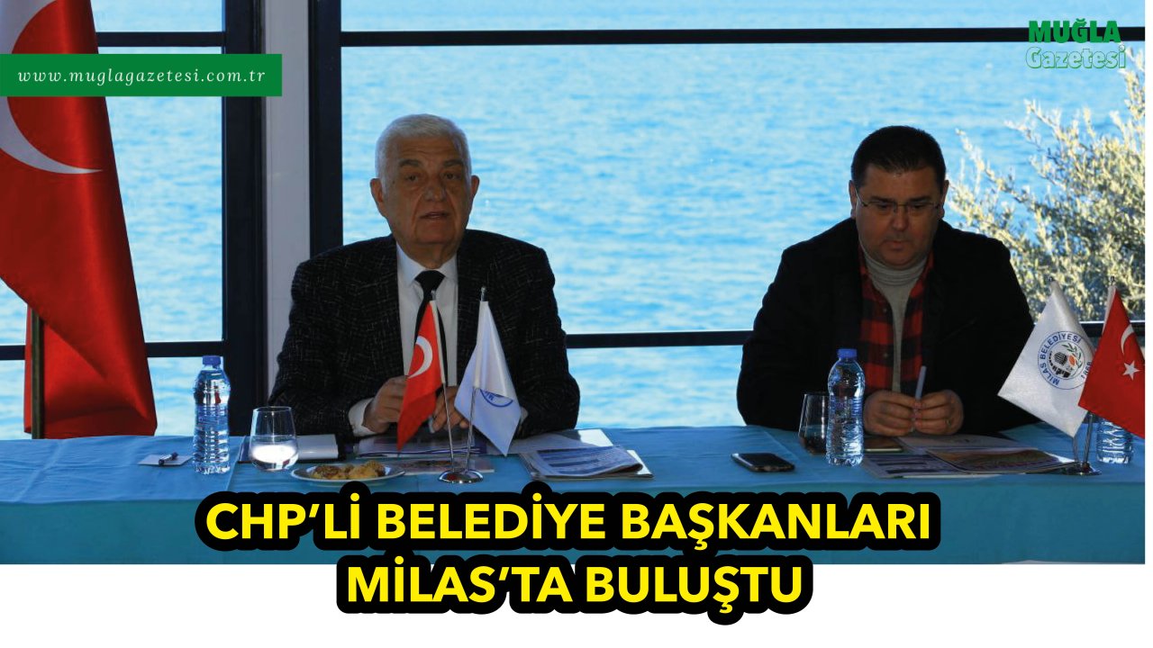 CHP’li Belediye Başkanları Milas’ta Buluştu