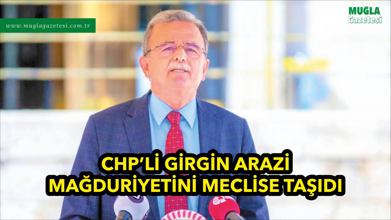 CHP’Lİ GİRGİN ARAZİ MAĞDURİYETİNİ MECLİSE TAŞIDI