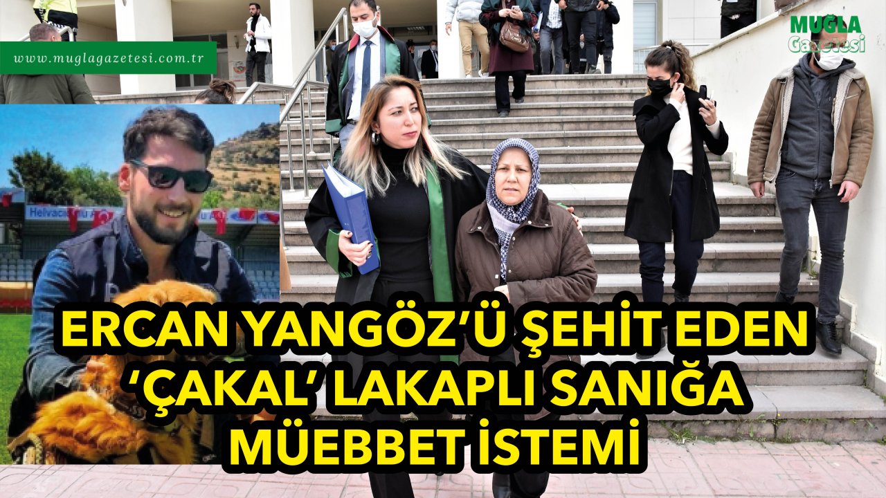 ERCAN YANGÖZ’Ü ŞEHİT EDEN 'ÇAKAL' LAKAPLI SANIĞA MÜEBBET İSTEMİ