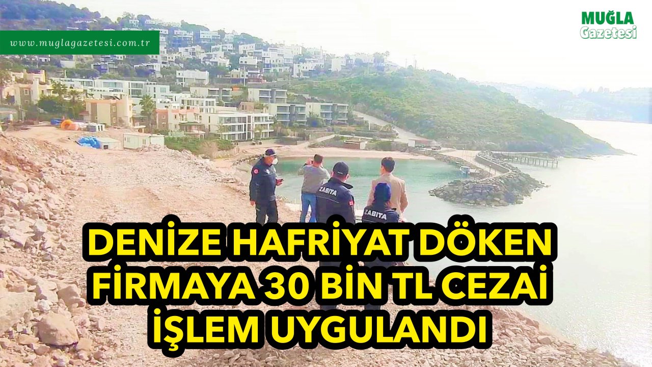 DENİZE HAFRİYAT DÖKEN FİRMAYA 30 BİN TL CEZAİ İŞLEM UYGULANDI