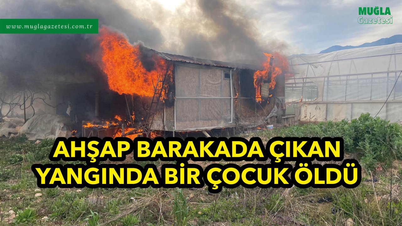 AHŞAP BARAKADA ÇIKAN YANGINDA BİR ÇOCUK ÖLDÜ
