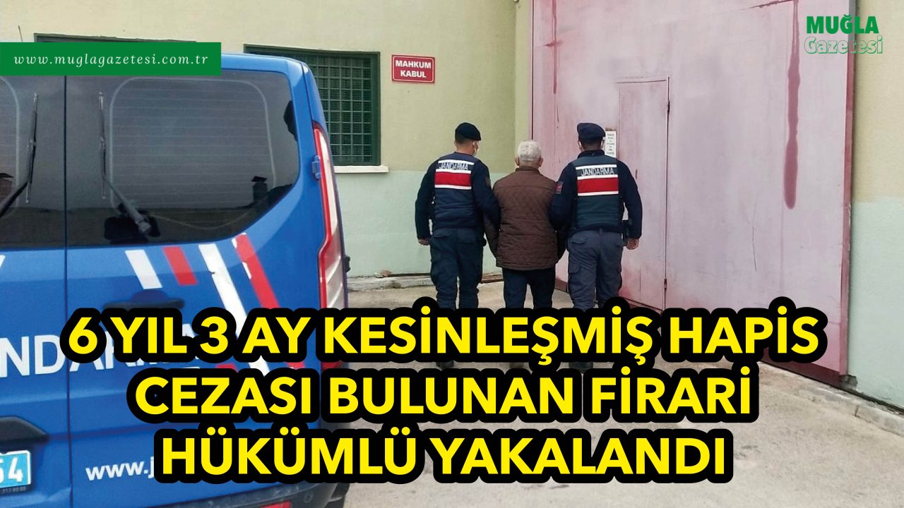 6 YIL 3 AY KESİNLEŞMİŞ HAPİS CEZASI BULUNAN FİRARİ HÜKÜMLÜ YAKALANDI