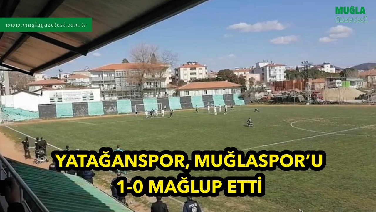 YATAĞANSPOR, MUĞLASPOR’U 1-0 MAĞLUP ETTİ