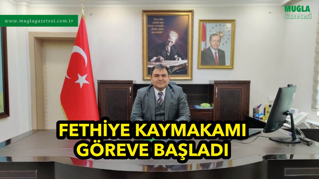 FETHİYE KAYMAKAMI GÖREVE BAŞLADI