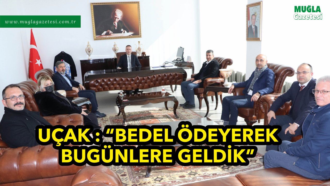 UÇAK : “BEDEL ÖDEYEREK BUGÜNLERE GELDİK”