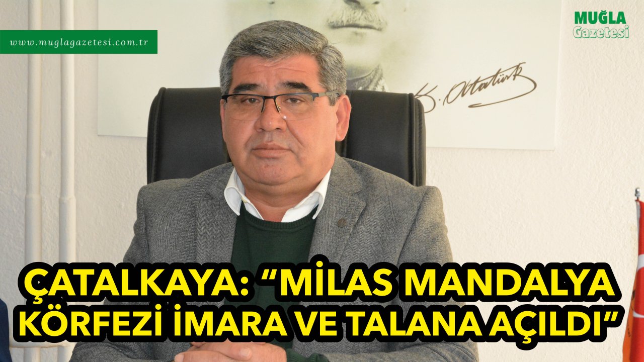 ÇATALKAYA: “MİLAS MANDALYA KÖRFEZİ İMARA VE TALANA AÇILDI”