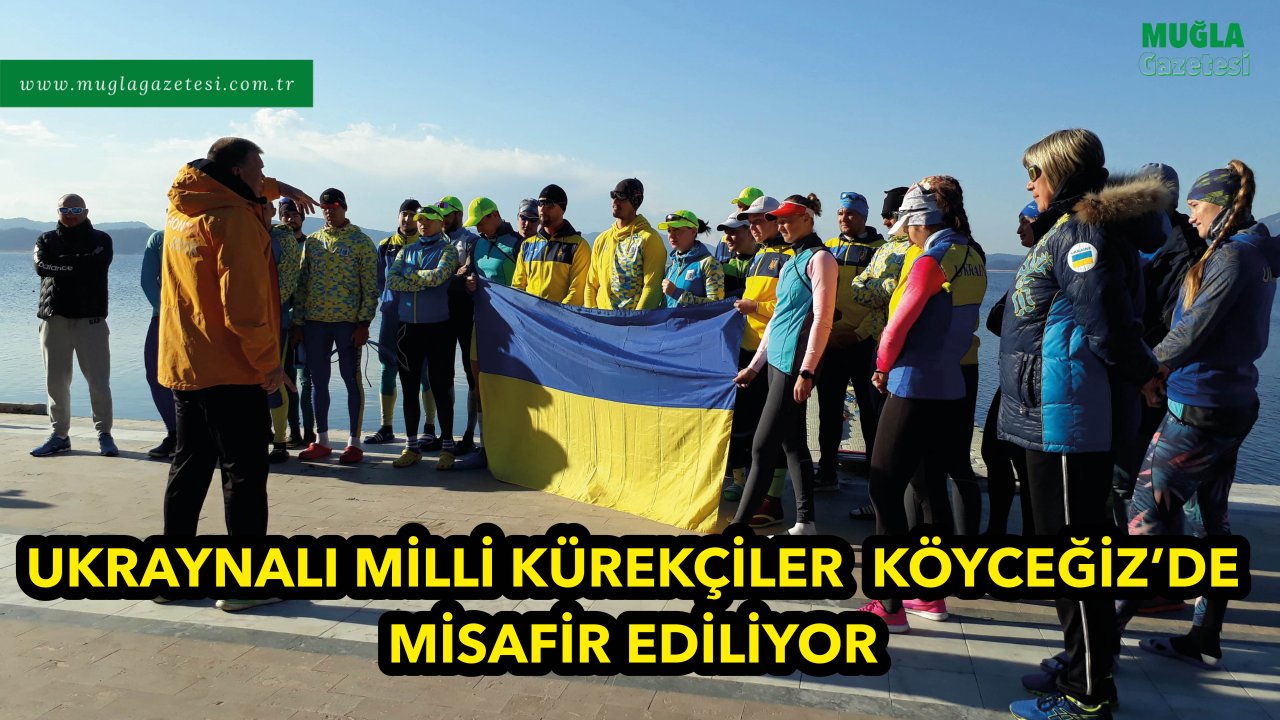 UKRAYNALI MİLLİ KÜREKÇİLER, KÖYCEĞİZ'DE MİSAFİR EDİLİYOR