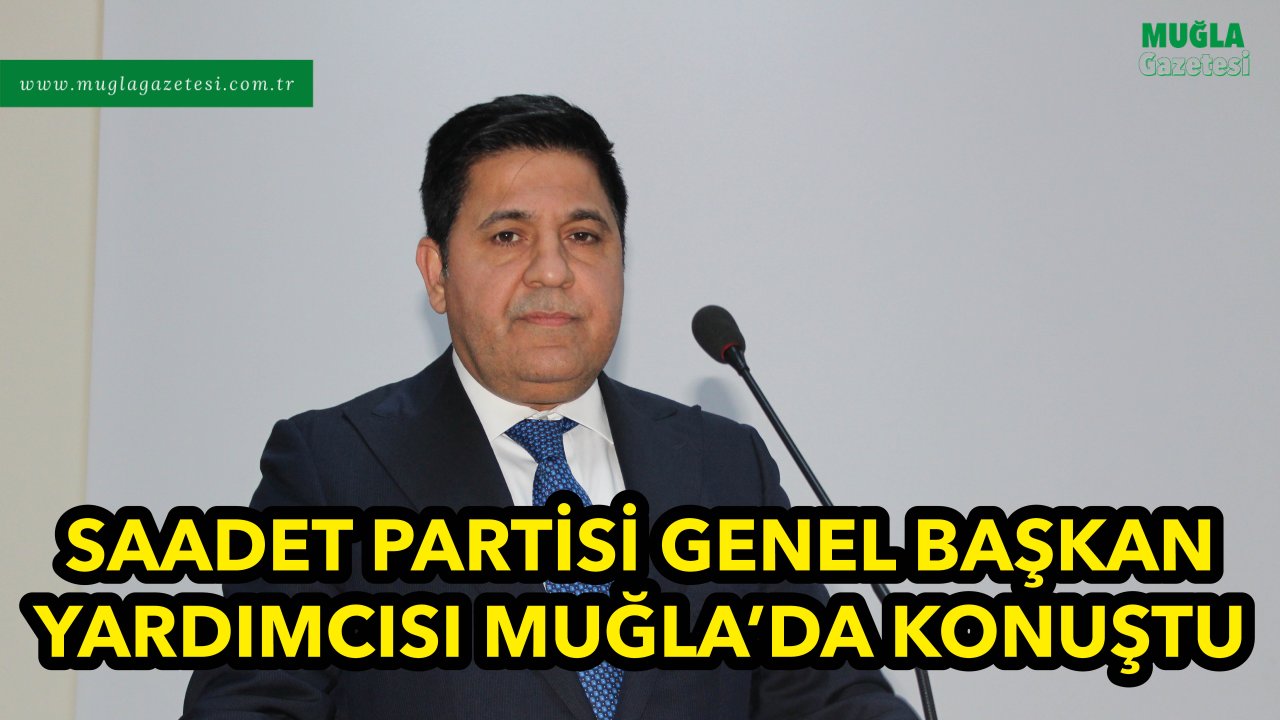 SAADET PARTİSİ GENEL BAŞKAN YARDIMCISI MUĞLA’DA KONUŞTU