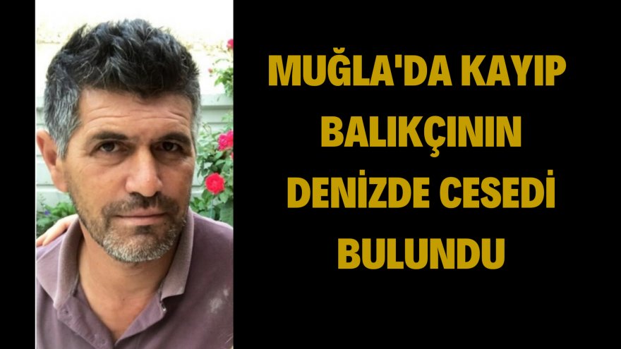 MUĞLA'DA KAYIP BALIKÇININ DENİZDE CESEDİ BULUNDU