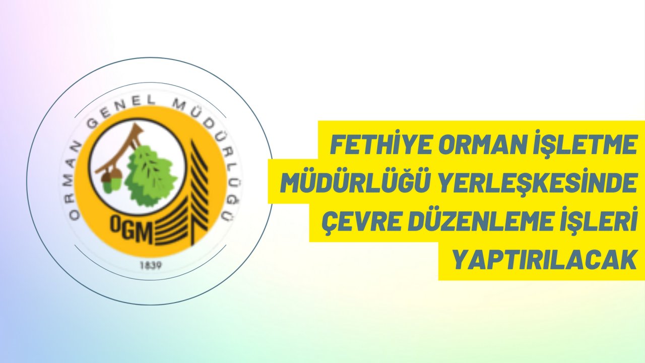 Fethiye Orman İşletme Müdürlüğü yerleşkesinde çevre düzenleme işleri yaptırılacak