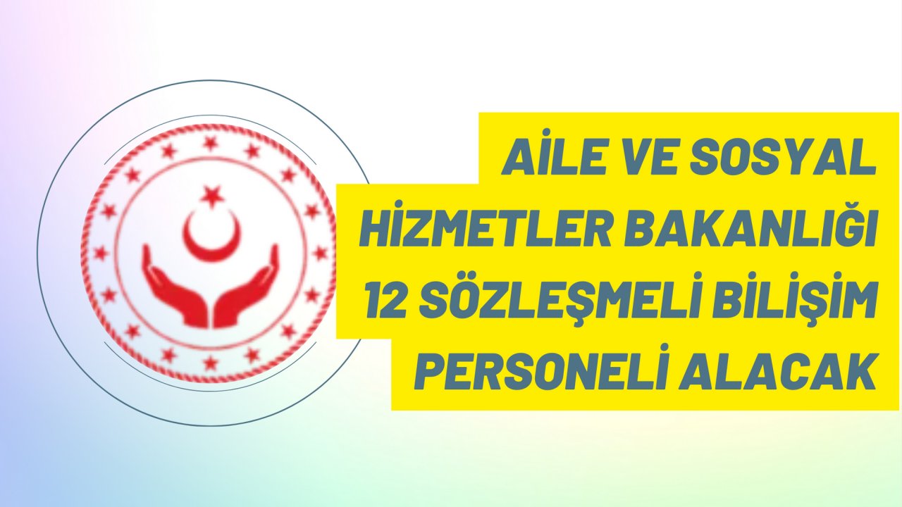 Aile ve Sosyal Hizmetler Bakanlığı 12 Sözleşmeli Bilişim Personeli alacak
