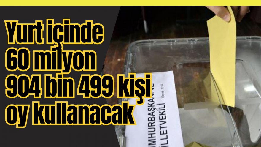 Yurt içinde 60 milyon 904 bin 499 kişi oy kullanacak