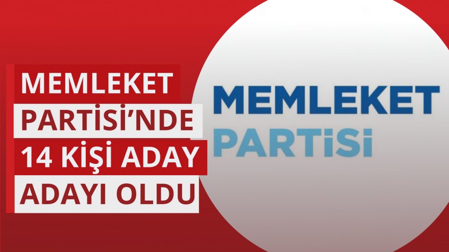 MEMLEKET PARTİSİ’NDE 14 KİŞİ ADAY ADAYI OLDU