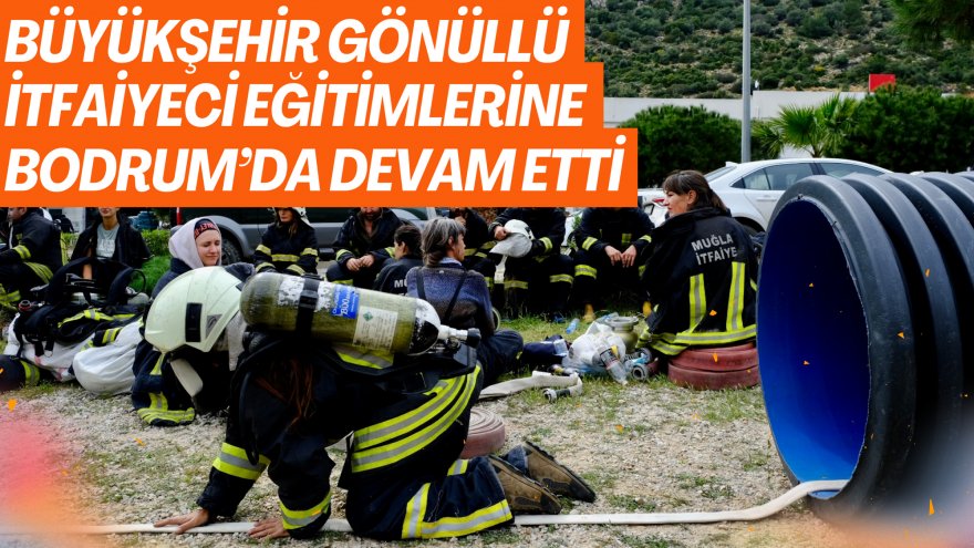 BÜYÜKŞEHİR GÖNÜLLÜ İTFAİYECİ EĞİTİMLERİNE BODRUM’DA DEVAM ETTİ