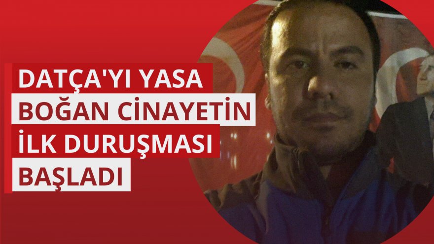 DATÇA'YI YASA BOĞAN CİNAYETİN İLK DURUŞMASI BAŞLADI