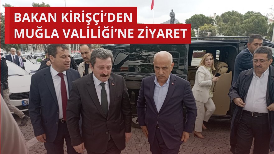 BAKAN KİRİŞÇİ’DEN MUĞLA VALİLİĞİ’NE ZİYARET