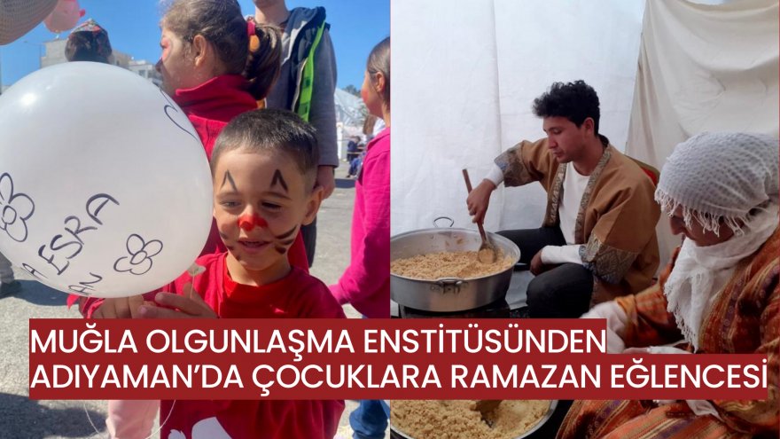 MUĞLA OLGUNLAŞMA ENSTİTÜSÜNDEN ADIYAMAN’DA ÇOCUKLARA RAMAZAN EĞLENCESİ