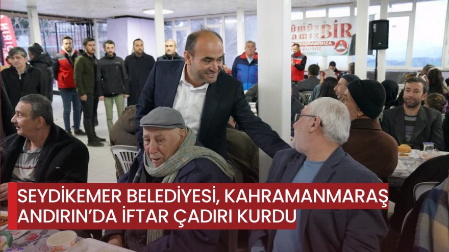 SEYDİKEMER BELEDİYESİ, KAHRAMANMARAŞ ANDIRIN’DA İFTAR ÇADIRI KURDU
