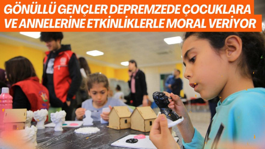 Gönüllü gençler depremzede çocuklara ve annelerine etkinliklerle moral veriyor