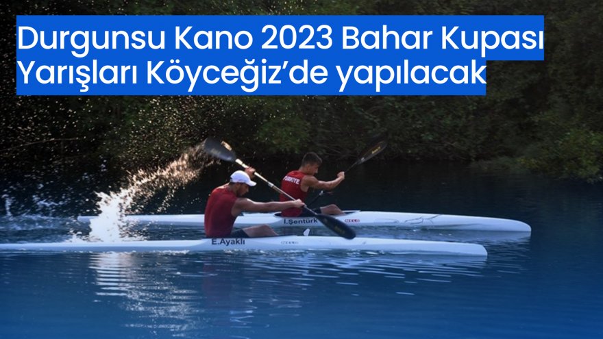 DURGUNSU KANO 2023 BAHAR KUPASI YARIŞLARI KÖYCEĞİZ’DE YAPILACAK