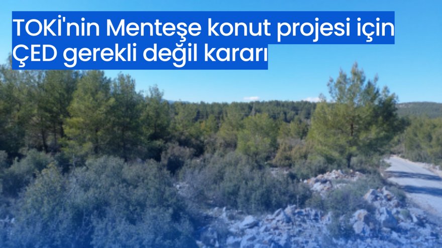 TOKİ'nin Menteşe konut projesi için ÇED gerekli değil kararı