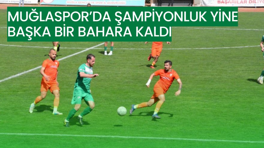 MUĞLASPOR’DA ŞAMPİYONLUK YİNE BAŞKA BİR BAHARA KALDI