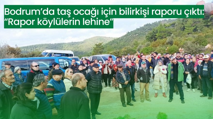 Bodrum’da taş ocağı için bilirkişi raporu çıktı: “Rapor köylülerin lehine”