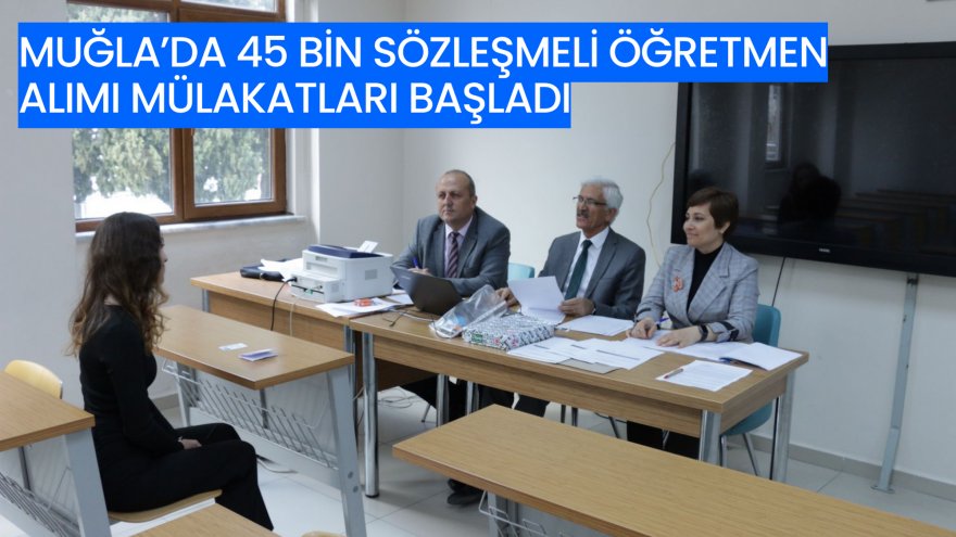 MUĞLA’DA 45 BİN SÖZLEŞMELİ ÖĞRETMEN ALIMI MÜLAKATLARI BAŞLADI