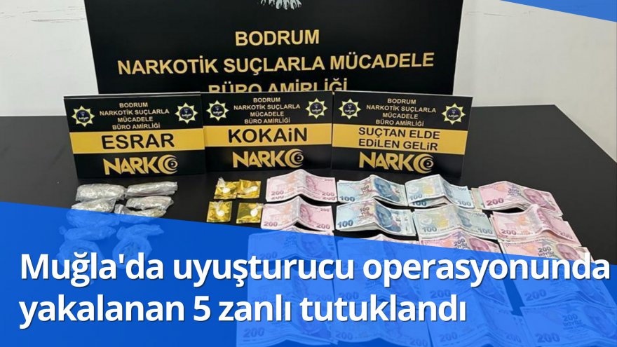 Muğla'da uyuşturucu operasyonunda yakalanan 5 zanlı tutuklandı
