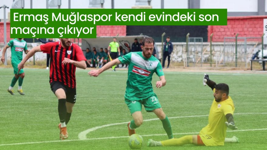 ERMAŞ MUĞLASPOR KENDİ EVİNDEKİ SON MAÇINA ÇIKIYOR