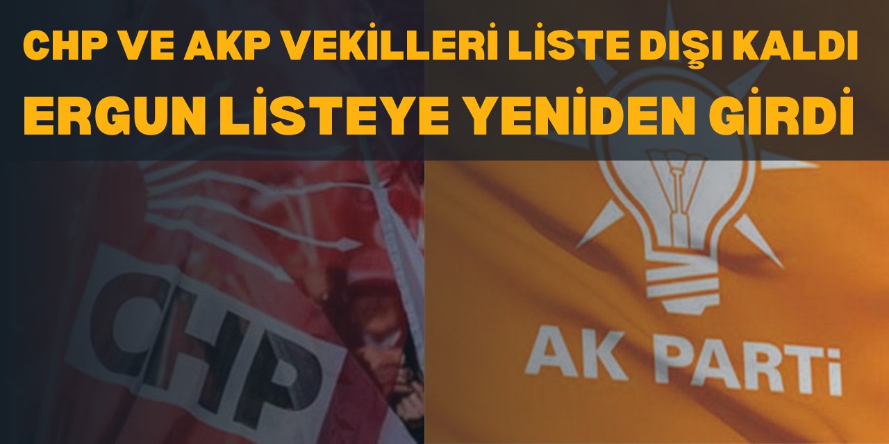 CHP VE AKP VEKİLLERİ LİSTE DIŞI KALDI,  ERGUN LİSTEYE YENİDEN GİRDİ