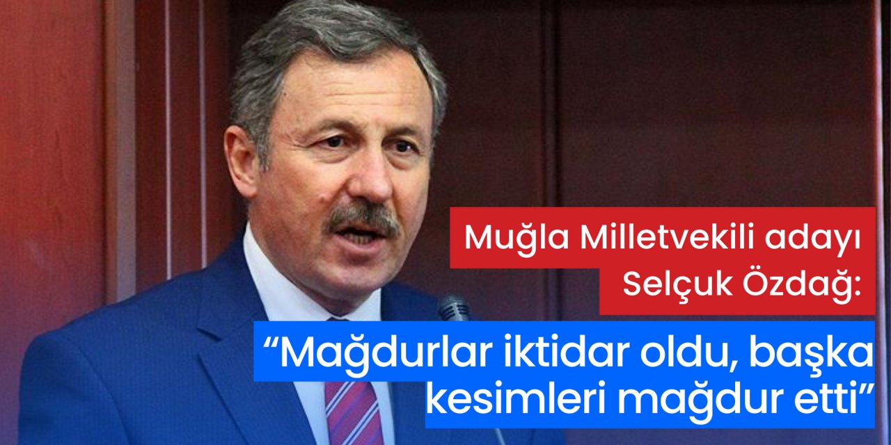 Muğla Milletvekili adayı Özdağ: “Mağdurlar iktidar oldu, başka kesimleri mağdur etti”
