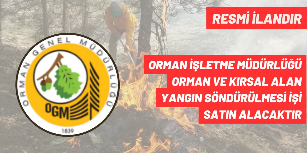 ORMAN İŞLETME MÜDÜRLÜĞÜ ORMAN VE KIRSAL ALAN YANGIN SÖNDÜRÜLMESİ İŞİ SATIN ALACAKTIR
