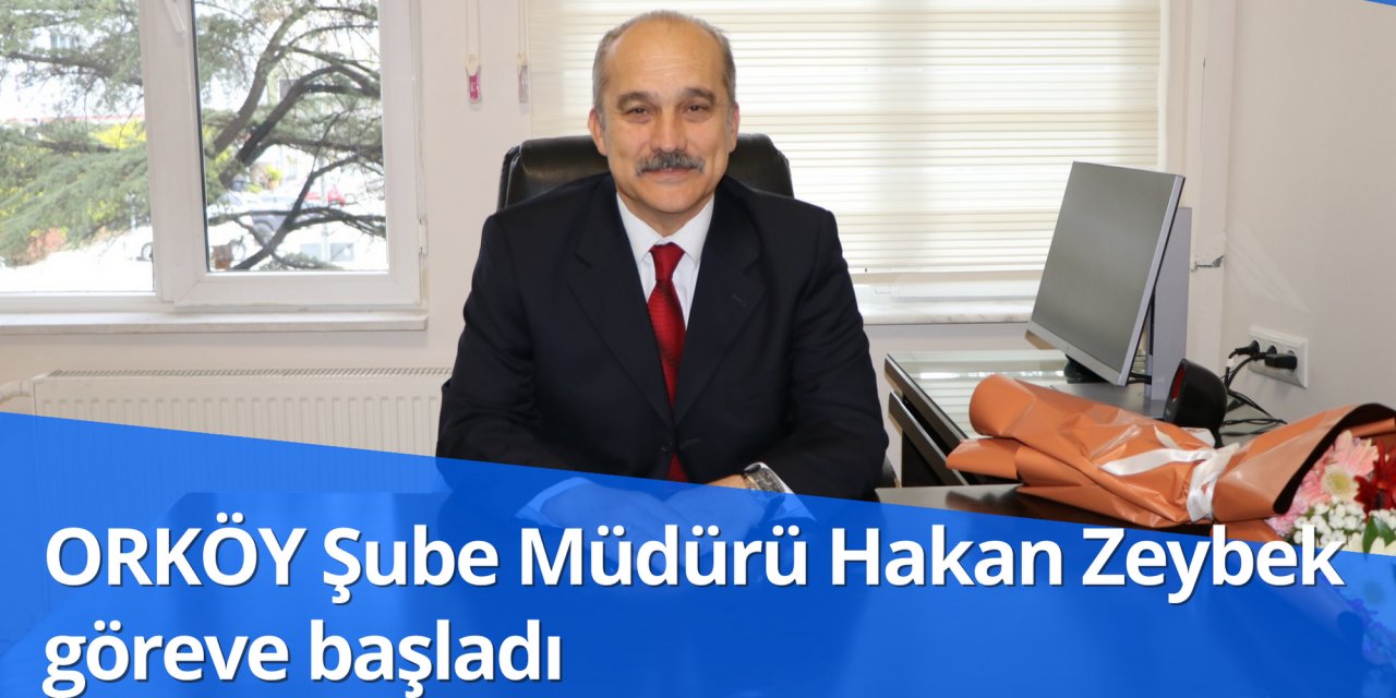ORKÖY Şube Müdürü Hakan Zeybek göreve başladı