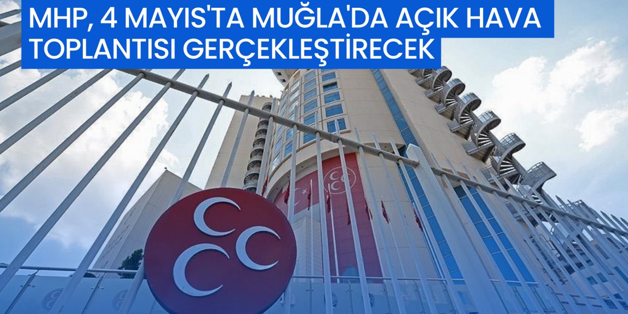 MHP, 4 MAYIS'TA MUĞLA'DA AÇIK HAVA TOPLANTISI GERÇEKLEŞTİRECEK