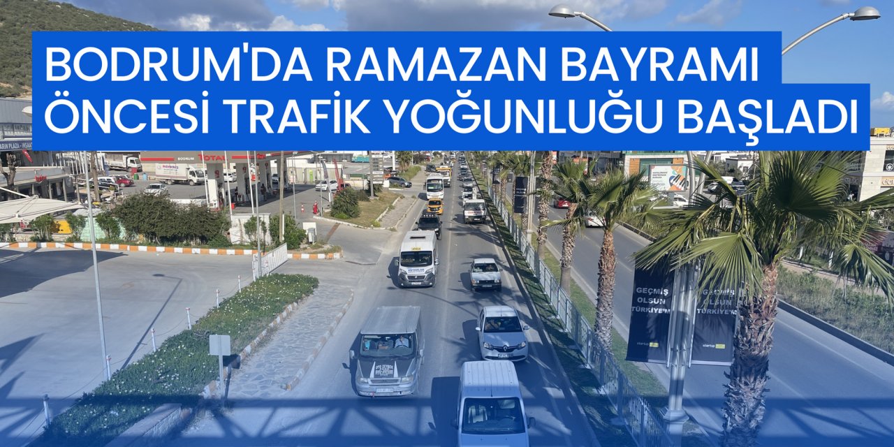 BODRUM'DA RAMAZAN BAYRAMI ÖNCESİ TRAFİK YOĞUNLUĞU BAŞLADI