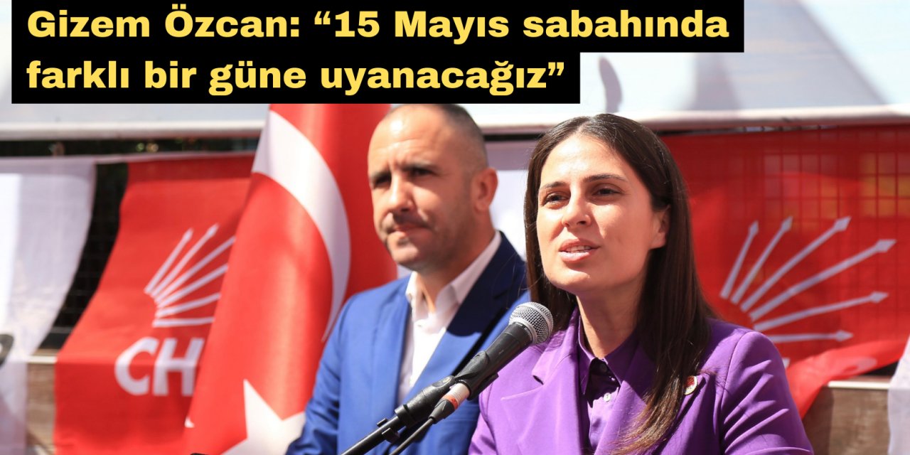 Gizem Özcan: “15 Mayıs sabahında farklı bir güne uyanacağız”