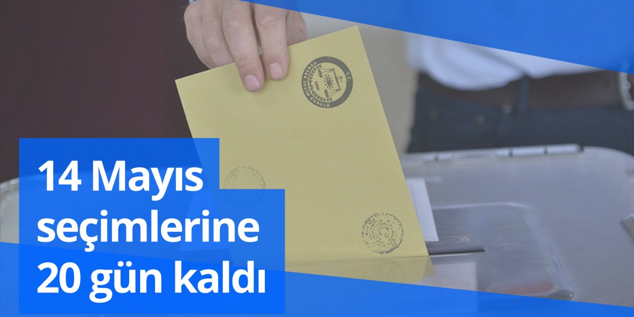 14 Mayıs seçimlerine 20 gün kaldı