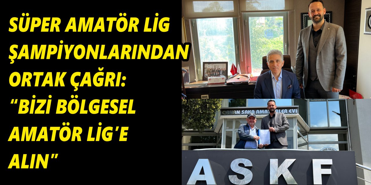 SÜPER AMATÖR LİG ŞAMPİYONLARINDAN ORTAK ÇAĞRI: “BİZİ BÖLGESEL AMATÖR LİG’E ALIN”